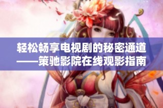 轻松畅享电视剧的秘密通道——策驰影院在线观影指南