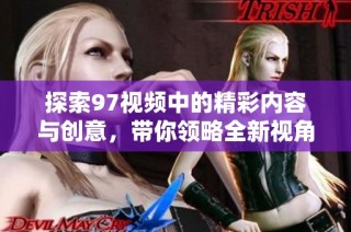 探索97视频中的精彩内容与创意，带你领略全新视角和体验