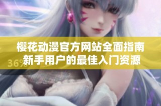 樱花动漫官方网站全面指南 新手用户的最佳入门资源