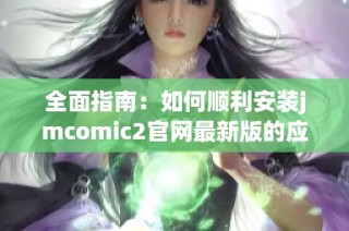 全面指南：如何顺利安装jmcomic2官网最新版的应用程序
