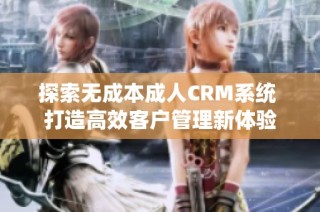 探索无成本成人CRM系统 打造高效客户管理新体验