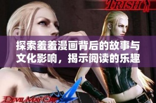 探索羞羞漫画背后的故事与文化影响，揭示阅读的乐趣与挑战