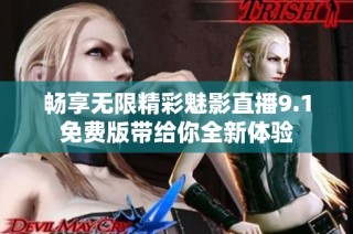 畅享无限精彩魅影直播9.1免费版带给你全新体验