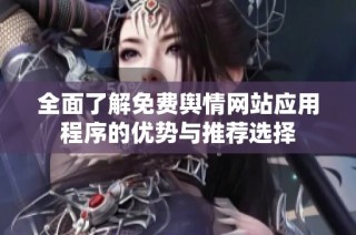 全面了解免费舆情网站应用程序的优势与推荐选择