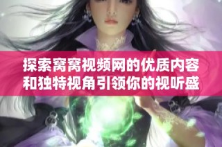探索窝窝视频网的优质内容和独特视角引领你的视听盛宴