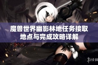 魔兽世界幽影林地任务接取地点与完成攻略详解
