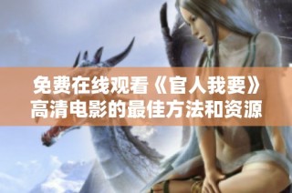免费在线观看《官人我要》高清电影的最佳方法和资源分享