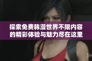 探索免费韩漫世界不限内容的精彩体验与魅力尽在这里