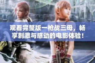 观看完整版一枪战三母，畅享刺激与感动的电影体验！