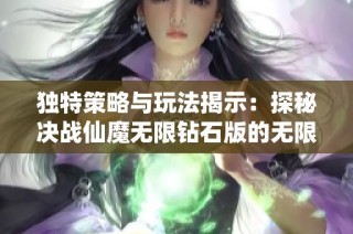 独特策略与玩法揭示：探秘决战仙魔无限钻石版的无限资源世界