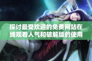 探讨最受欢迎的免费网站在线观看人气和破解版的使用情况