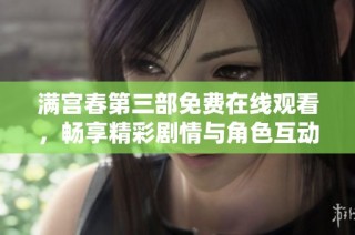 满宫春第三部免费在线观看，畅享精彩剧情与角色互动