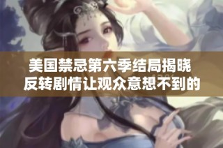 美国禁忌第六季结局揭晓 反转剧情让观众意想不到的结果