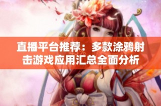 直播平台推荐：多款涂鸦射击游戏应用汇总全面分析