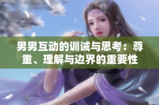 男男互动的训诫与思考：尊重、理解与边界的重要性