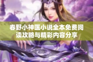 春野小神医小说全本免费阅读攻略与精彩内容分享