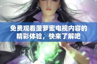 免费观看菠萝蜜电视内容的精彩体验，快来了解吧