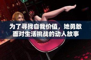 为了寻找自我价值，她勇敢面对生活挑战的动人故事