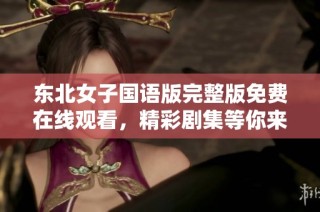 东北女子国语版完整版免费在线观看，精彩剧集等你来欣赏