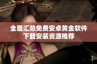 全面汇总免费安卓黄金软件下载安装资源推荐