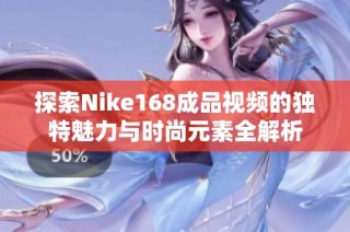 探索Nike168成品视频的独特魅力与时尚元素全解析