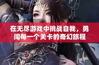 在无尽游戏中挑战自我，勇闯每一个关卡的奇幻旅程