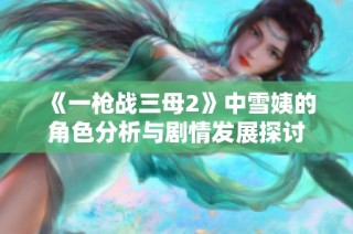 《一枪战三母2》中雪姨的角色分析与剧情发展探讨