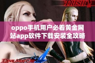 oppo手机用户必看黄金网站app软件下载安装全攻略与使用指南