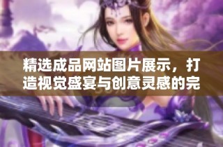 精选成品网站图片展示，打造视觉盛宴与创意灵感的完美结合