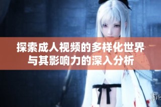 探索成人视频的多样化世界与其影响力的深入分析