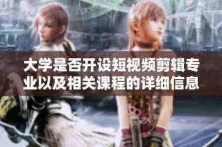 大学是否开设短视频剪辑专业以及相关课程的详细信息