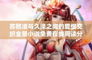 苏熙凌与久泽之间的爱恨交织全景小说免费在线阅读分享