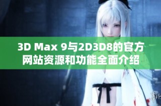 3D Max 9与2D3D8的官方网站资源和功能全面介绍