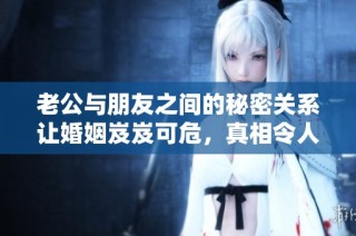 老公与朋友之间的秘密关系让婚姻岌岌可危，真相令人震惊