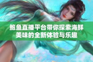 鲍鱼直播平台带你探索海鲜美味的全新体验与乐趣