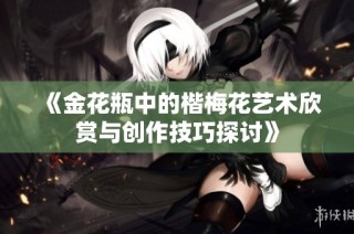 《金花瓶中的楷梅花艺术欣赏与创作技巧探讨》