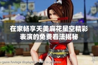 在家畅享天美麻花星空精彩表演的免费看法揭秘