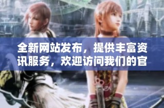 全新网站发布，提供丰富资讯服务，欢迎访问我们的官方网站
