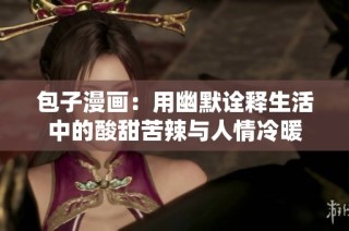 包子漫画：用幽默诠释生活中的酸甜苦辣与人情冷暖