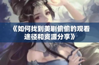 《如何找到美剧偷偷的观看途径和资源分享》