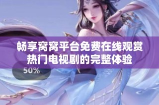 畅享窝窝平台免费在线观赏热门电视剧的完整体验