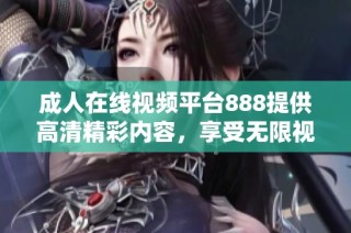 成人在线视频平台888提供高清精彩内容，享受无限视听盛宴