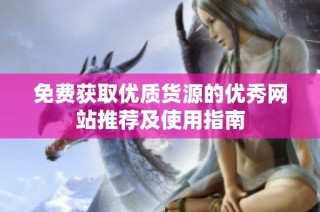 免费获取优质货源的优秀网站推荐及使用指南
