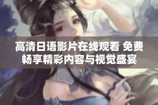 高清日语影片在线观看 免费畅享精彩内容与视觉盛宴