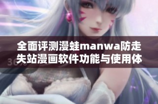 全面评测漫蛙manwa防走失站漫画软件功能与使用体验