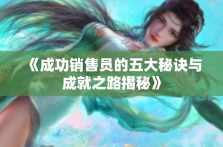 《成功销售员的五大秘诀与成就之路揭秘》