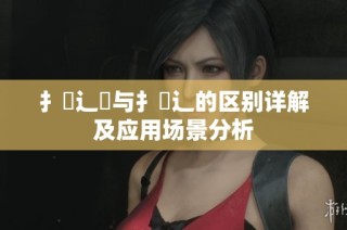 扌喿辶畑与扌喿辶的区别详解及应用场景分析