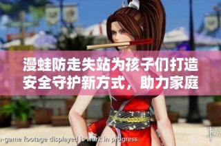 漫蛙防走失站为孩子们打造安全守护新方式，助力家庭安心出行
