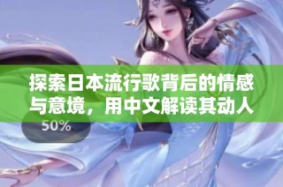 探索日本流行歌背后的情感与意境，用中文解读其动人歌词