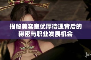 揭秘美容室优厚待遇背后的秘密与职业发展机会
